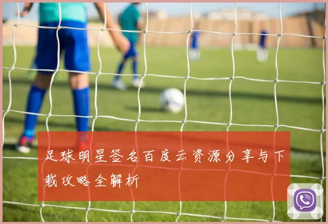 足球明星签名百度云资源分享与下载攻略全解析