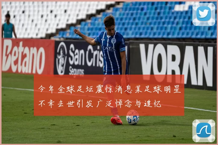 今年全球足坛震惊消息某足球明星不幸去世引发广泛悼念与追忆