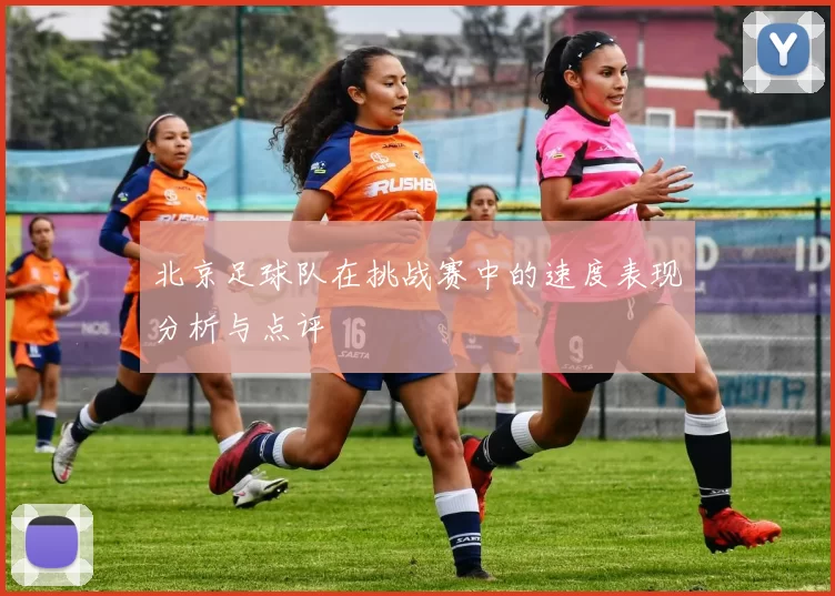 北京足球队在挑战赛中的速度表现分析与点评