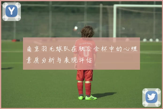 南京羽毛球队在联合会杯中的心理素质分析与表现评估