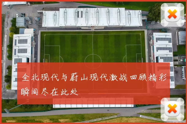 全北现代与蔚山现代激战回顾精彩瞬间尽在此处