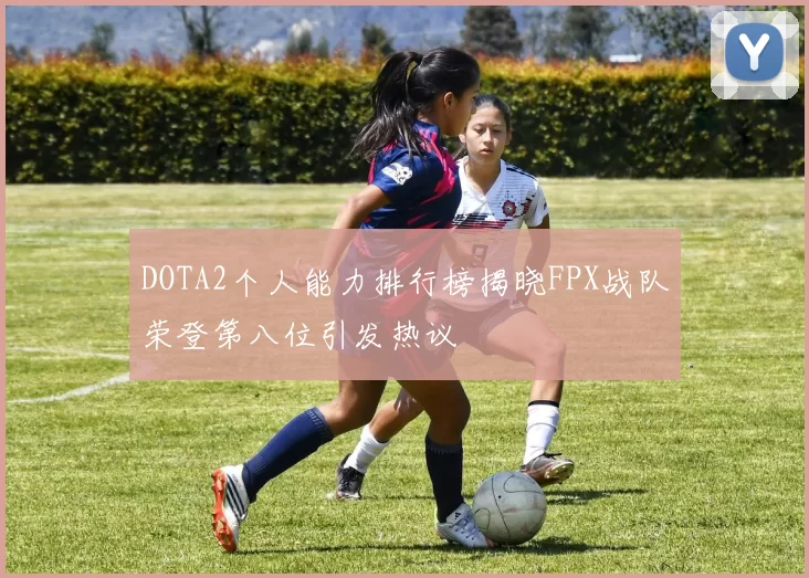 DOTA2个人能力排行榜揭晓FPX战队荣登第八位引发热议