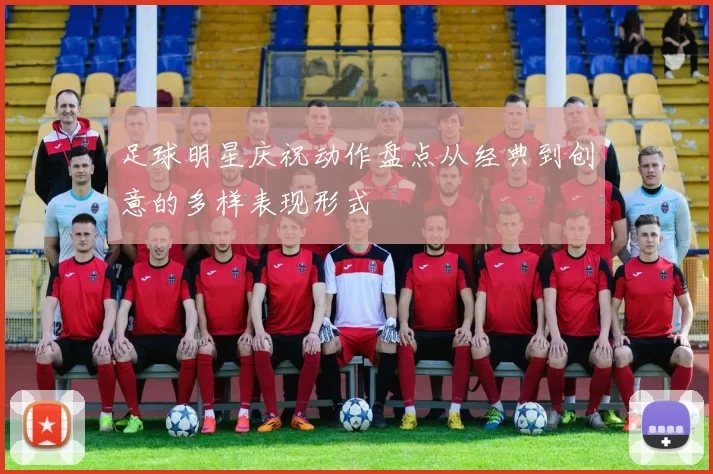 足球明星庆祝动作盘点从经典到创意的多样表现形式