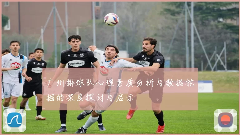 广州排球队心理素质分析与数据挖掘的深度探讨与启示