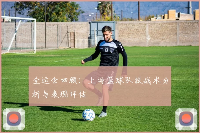 全运会回顾：上海篮球队技战术分析与表现评估