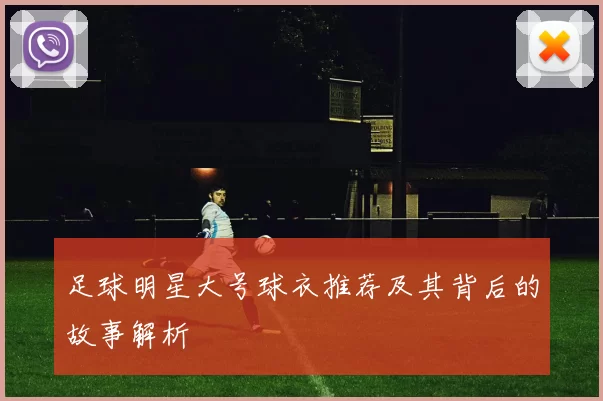 足球明星大号球衣推荐及其背后的故事解析