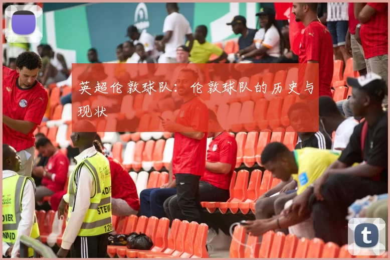 英超伦敦球队：伦敦球队的历史与现状