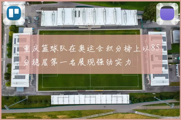 重庆篮球队在奥运会积分榜上以85分稳居第一名展现强劲实力