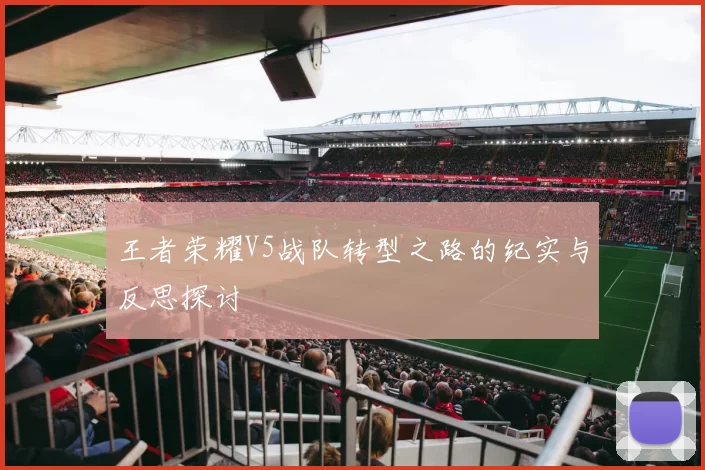 王者荣耀V5战队转型之路的纪实与反思探讨