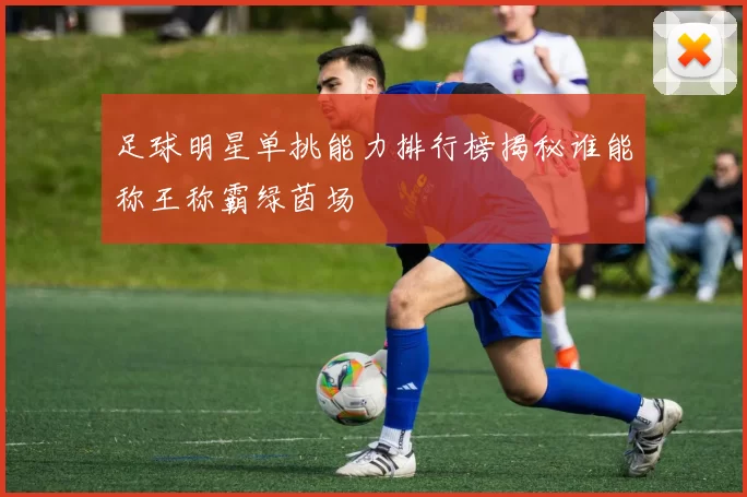 足球明星单挑能力排行榜揭秘谁能称王称霸绿茵场