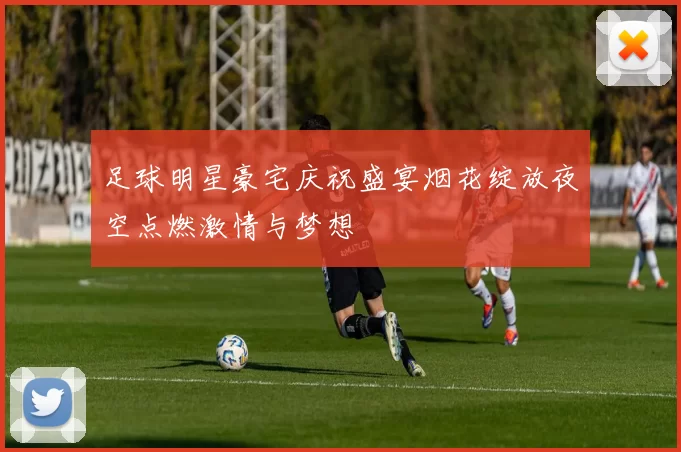 足球明星豪宅庆祝盛宴烟花绽放夜空点燃激情与梦想