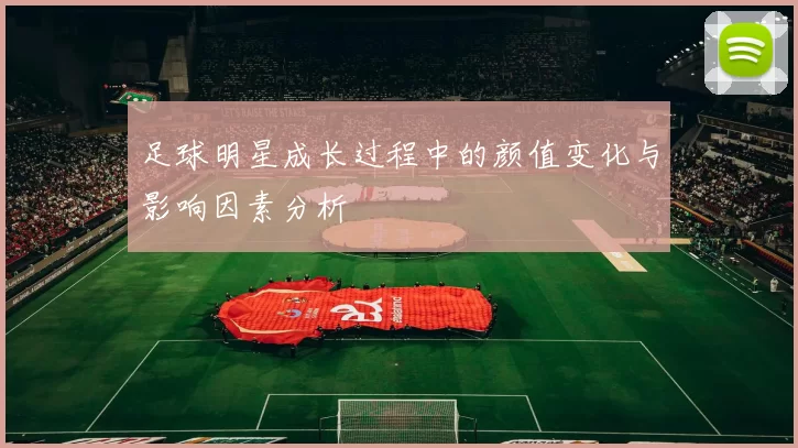 足球明星成长过程中的颜值变化与影响因素分析